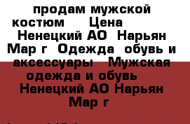 продам мужской костюм,  › Цена ­ 3 000 - Ненецкий АО, Нарьян-Мар г. Одежда, обувь и аксессуары » Мужская одежда и обувь   . Ненецкий АО,Нарьян-Мар г.